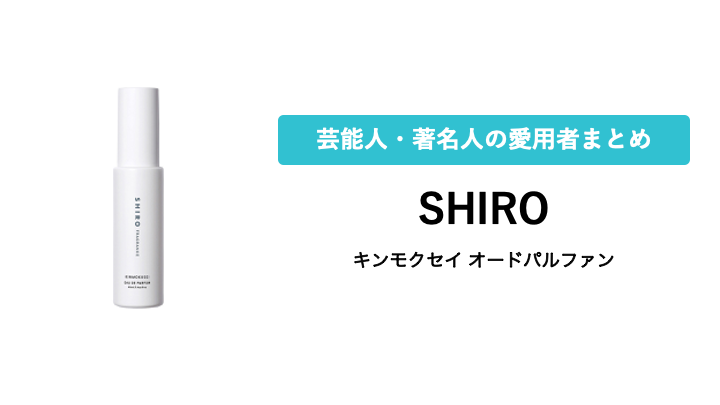 【SHIRO】キンモクセイ オードパルファンを愛用している芸能人・有名人まとめ