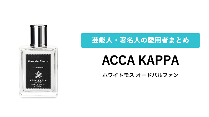 【ACCA KAPPA】ホワイトモスを愛用している芸能人・有名人まとめ